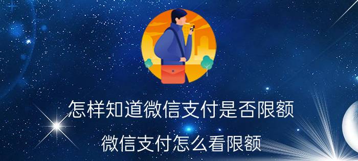 怎样知道微信支付是否限额 微信支付怎么看限额？